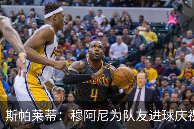 斯帕莱蒂：穆阿尼为队友进球庆祝发自内心，他最在乎的是胜利