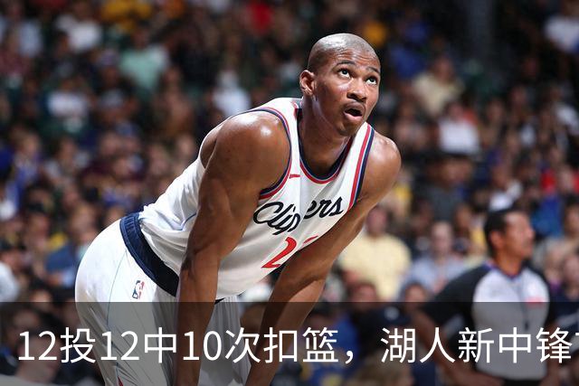 12投12中10次扣篮，湖人新中锋首秀比肩奥尼尔